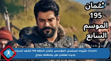 «أحداث مثيرة» مسلسل المؤسس عثمان الحلقة 195 تشهد تحديات جديدة لعثمان هل يتخطاها بنجاح